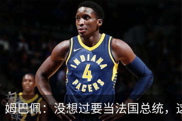 姆巴佩：没想过要当法国总统，这不在我的计划中，我已经够招人恨了